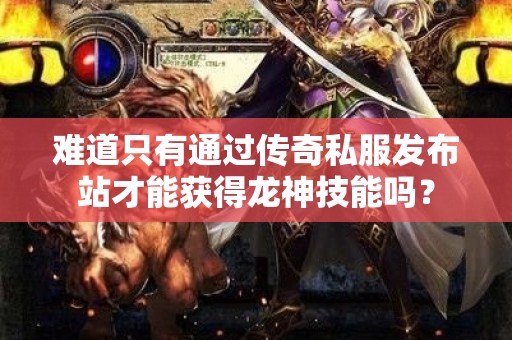 难道只有通过传奇私服发布站才能获得龙神技能吗？