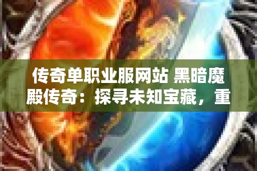 传奇单职业服网站 黑暗魔殿传奇：探寻未知宝藏，重温经典传奇单职业服网之旅