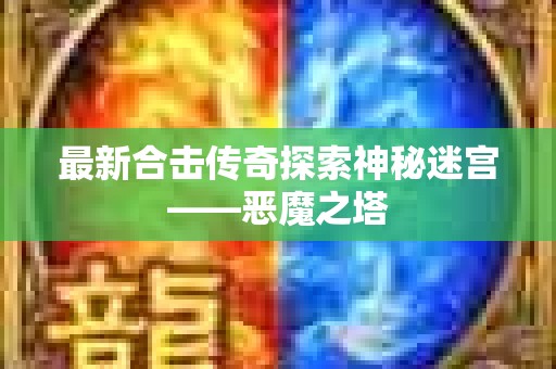 最新合击传奇探索神秘迷宫——恶魔之塔