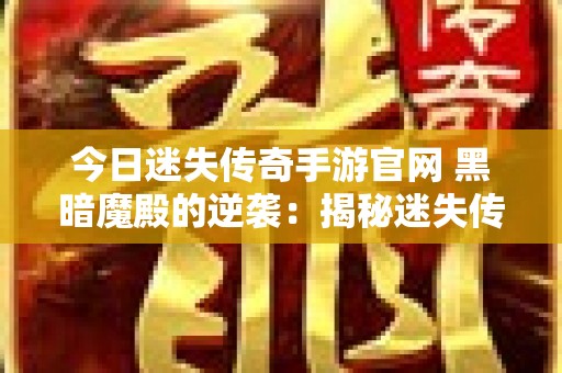 今日迷失传奇手游官网 黑暗魔殿的逆袭：揭秘迷失传奇神秘副本