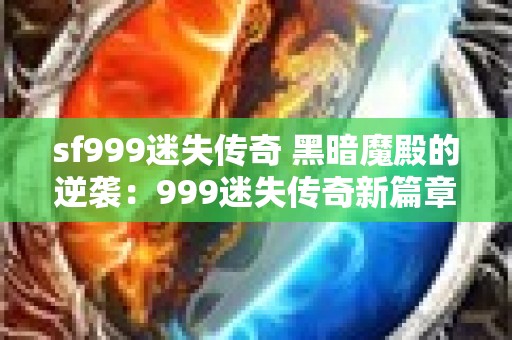 sf999迷失传奇 黑暗魔殿的逆袭：999迷失传奇新篇章