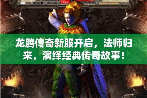 龙腾传奇新服开启，法师归来，演绎经典传奇故事！