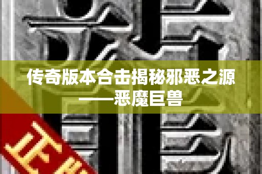 传奇版本合击揭秘邪恶之源——恶魔巨兽