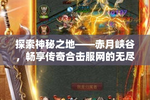 探索神秘之地——赤月峡谷，畅享传奇合击服网的无尽乐趣