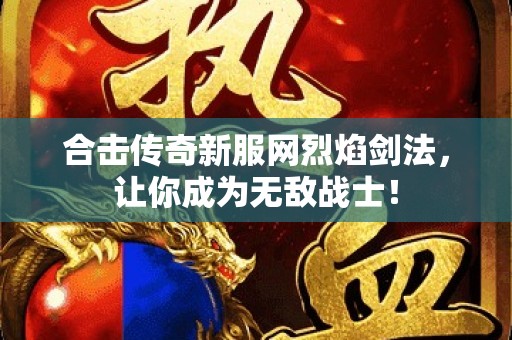 合击传奇新服网烈焰剑法，让你成为无敌战士！