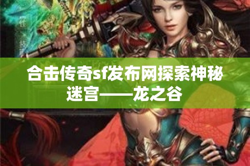 合击传奇sf发布网探索神秘迷宫——龙之谷