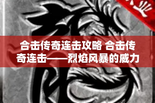 合击传奇连击攻略 合击传奇连击——烈焰风暴的威力与技巧