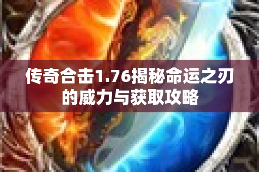 传奇合击1.76揭秘命运之刃的威力与获取攻略