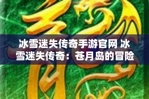 冰雪迷失传奇手游官网 冰雪迷失传奇：苍月岛的冒险之旅