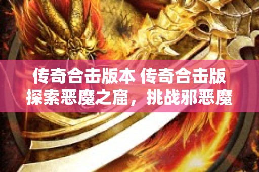 传奇合击版本 传奇合击版探索恶魔之窟，挑战邪恶魔王