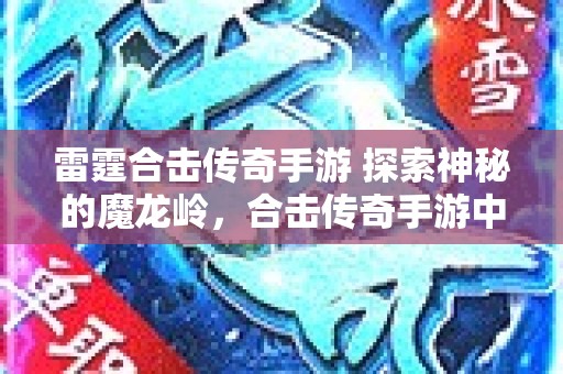 雷霆合击传奇手游 探索神秘的魔龙岭，合击传奇手游中的终极挑战