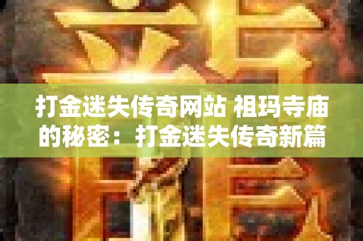 打金迷失传奇网站 祖玛寺庙的秘密：打金迷失传奇新篇章