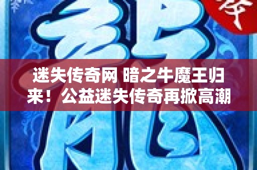 迷失传奇网 暗之牛魔王归来！公益迷失传奇再掀高潮