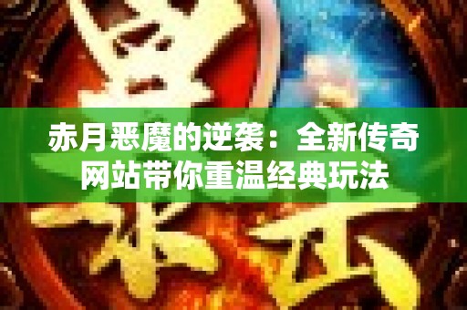 赤月恶魔的逆袭：全新传奇网站带你重温经典玩法