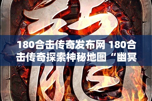 180合击传奇发布网 180合击传奇探索神秘地图“幽冥之地”