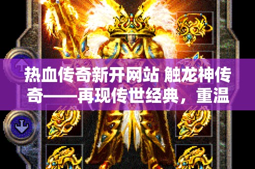 热血传奇新开网站 触龙神传奇——再现传世经典，重温热血激情