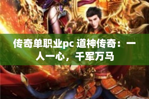 传奇单职业pc 道神传奇：一人一心，千军万马