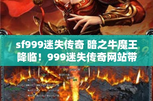 sf999迷失传奇 暗之牛魔王降临！999迷失传奇网站带你领略传世经典