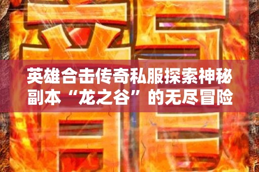 英雄合击传奇私服探索神秘副本“龙之谷”的无尽冒险