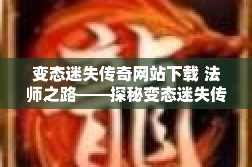 变态迷失传奇网站下载 法师之路——探秘变态迷失传奇网站