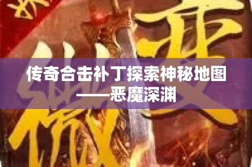 传奇合击补丁探索神秘地图——恶魔深渊