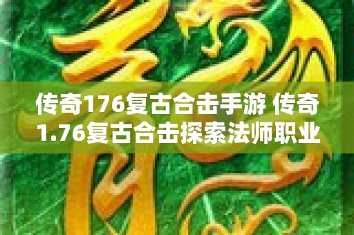 传奇176复古合击手游 传奇1.76复古合击探索法师职业的无尽魅力