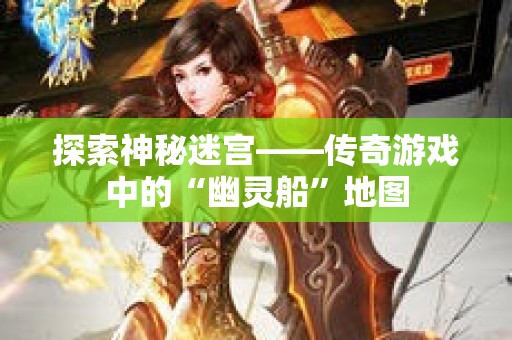 探索神秘迷宫——传奇游戏中的“幽灵船”地图