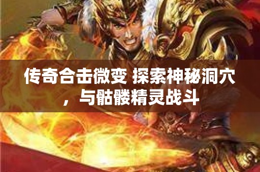 传奇合击微变 探索神秘洞穴，与骷髅精灵战斗