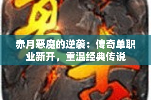 赤月恶魔的逆袭：传奇单职业新开，重温经典传说