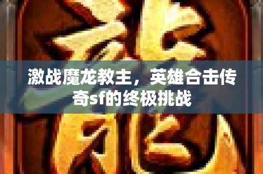 激战魔龙教主，英雄合击传奇sf的终极挑战