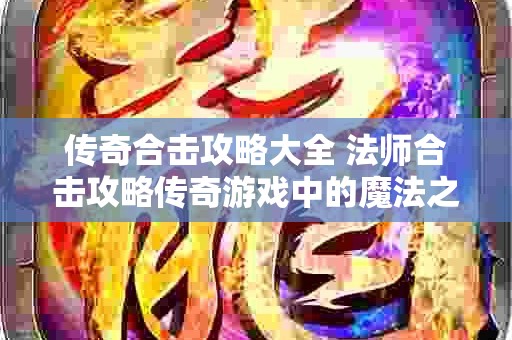 传奇合击攻略大全 法师合击攻略传奇游戏中的魔法之巅