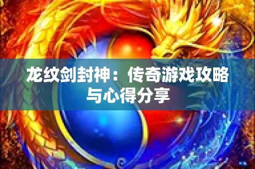 龙纹剑封神：传奇游戏攻略与心得分享