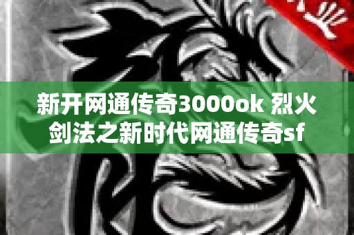 新开网通传奇3000ok 烈火剑法之新时代网通传奇sf