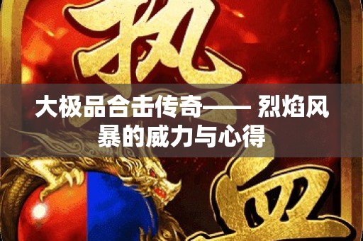 大极品合击传奇—— 烈焰风暴的威力与心得