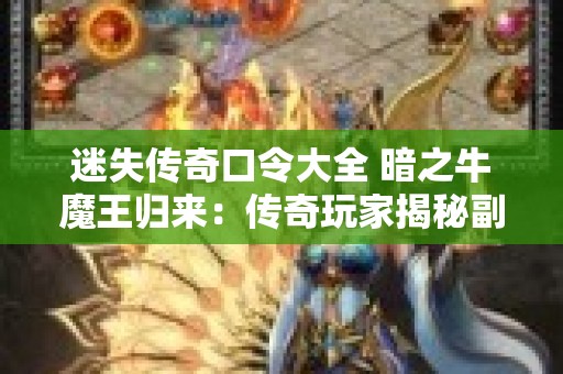 迷失传奇口令大全 暗之牛魔王归来：传奇玩家揭秘副本之谜