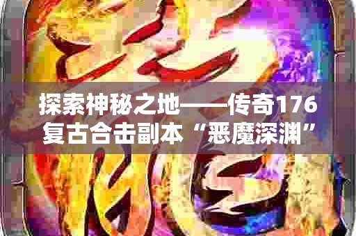 探索神秘之地——传奇176复古合击副本“恶魔深渊”