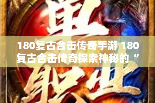 180复古合击传奇手游 180复古合击传奇探索神秘的“骷髅精灵”