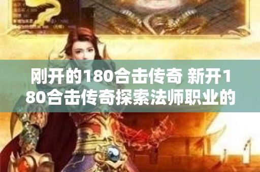 刚开的180合击传奇 新开180合击传奇探索法师职业的无限魅力