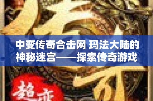 中变传奇合击网 玛法大陆的神秘迷宫——探索传奇游戏地图