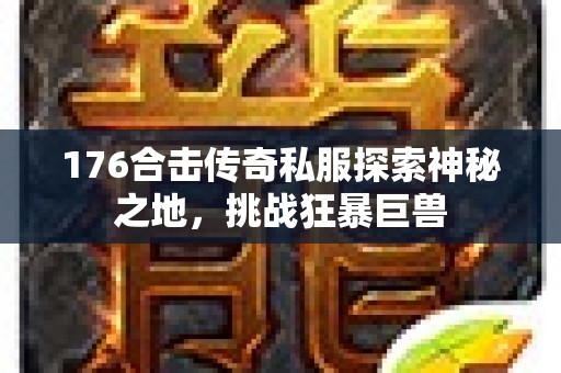 176合击传奇私服探索神秘之地，挑战狂暴巨兽