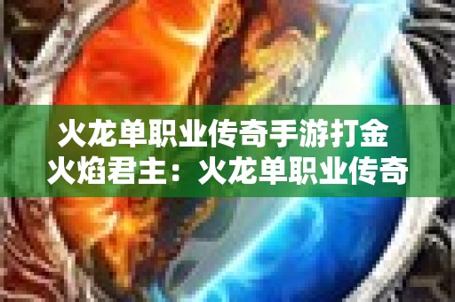 火龙单职业传奇手游打金 火焰君主：火龙单职业传奇