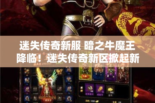 迷失传奇新服 暗之牛魔王降临！迷失传奇新区掀起新一轮冒险狂潮