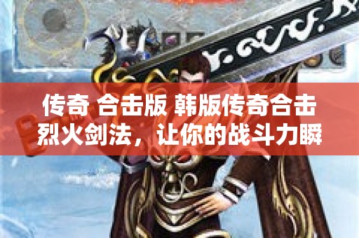 传奇 合击版 韩版传奇合击烈火剑法，让你的战斗力瞬间飙升！