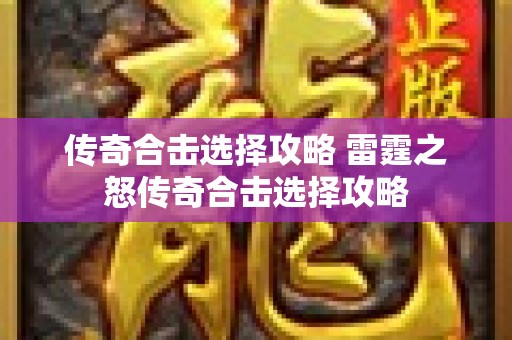 传奇合击选择攻略 雷霆之怒传奇合击选择攻略