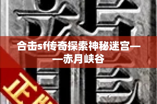 合击sf传奇探索神秘迷宫——赤月峡谷