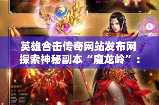 英雄合击传奇网站发布网 探索神秘副本“魔龙岭”：英雄合击传奇网站带你征服传奇世界