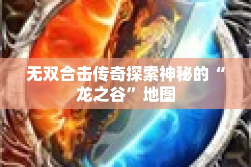 无双合击传奇探索神秘的“龙之谷”地图