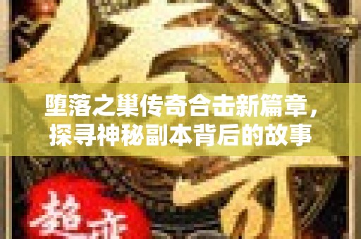 堕落之巢传奇合击新篇章，探寻神秘副本背后的故事