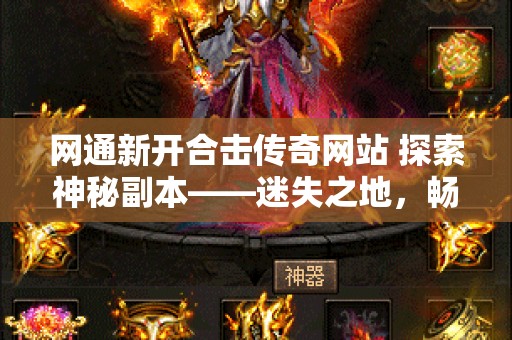 网通新开合击传奇网站 探索神秘副本——迷失之地，畅享网通传奇合击私服的无尽乐趣