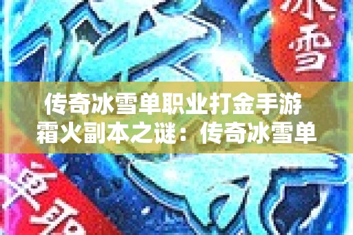 传奇冰雪单职业打金手游 霜火副本之谜：传奇冰雪单职业探险之旅